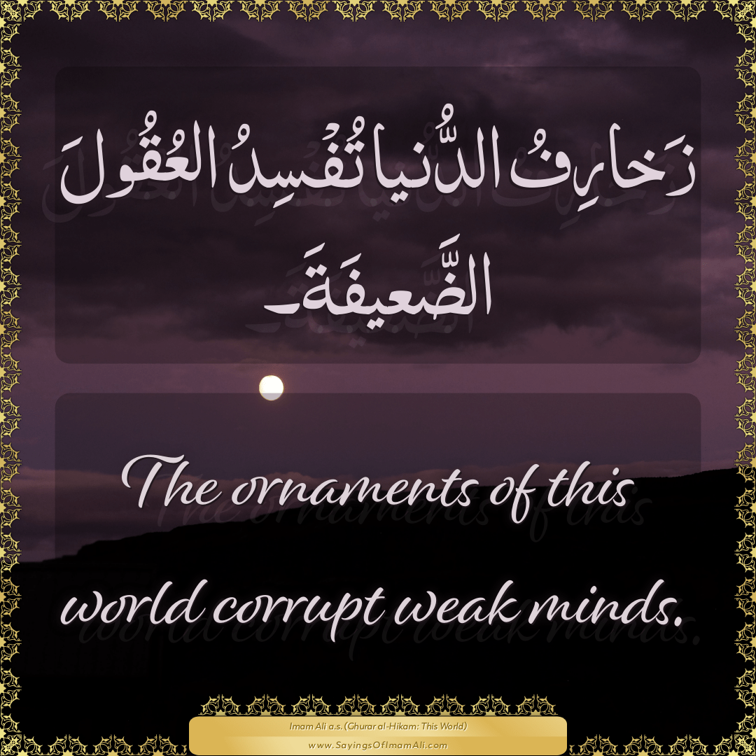 The ornaments of this world corrupt weak minds.